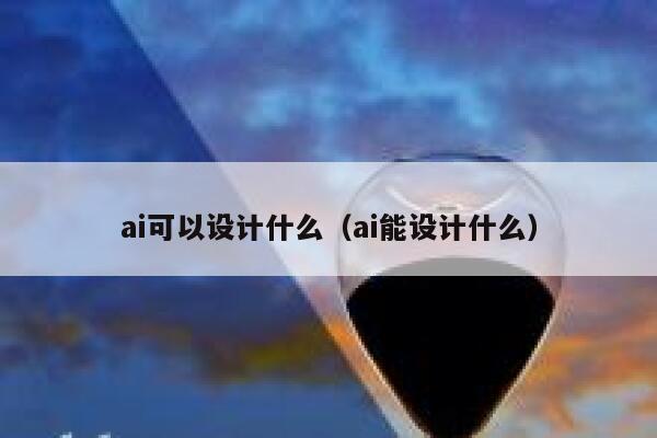 ai可以设计什么（ai能设计什么） 第1张
