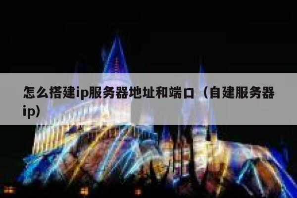怎么搭建ip服务器地址和端口（自建服务器ip） 第1张