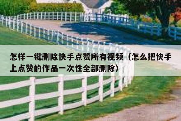 怎样一键删除快手点赞所有视频（怎么把快手上点赞的作品一次性全部删除） 第1张