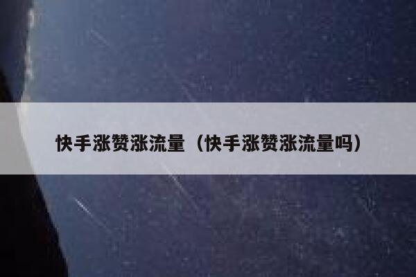 快手涨赞涨流量（快手涨赞涨流量吗） 第1张