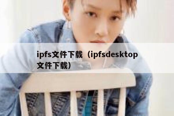 ipfs文件下载（ipfsdesktop文件下载） 第1张