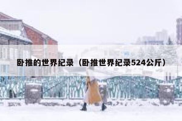 卧推的世界纪录（卧推世界纪录524公斤） 第1张