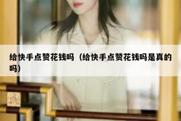 给快手点赞花钱吗（给快手点赞花钱吗是真的吗） 第1张