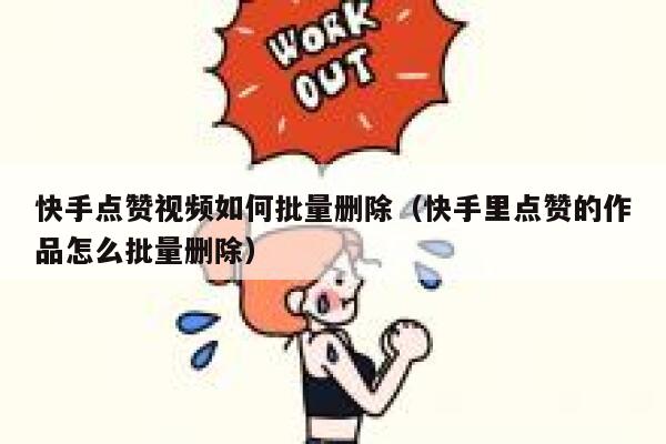 快手点赞视频如何批量删除（快手里点赞的作品怎么批量删除） 第1张