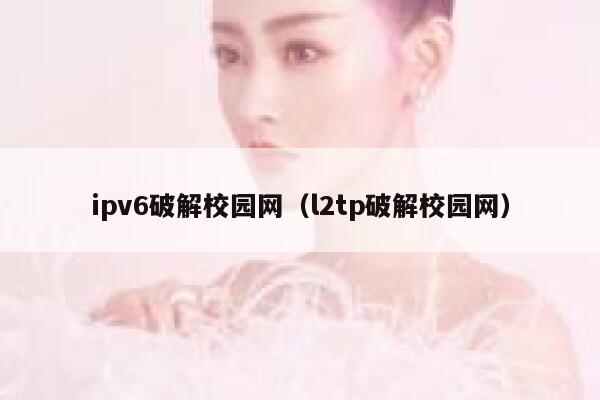 ipv6破解校园网(l2tp破解校园网) 第1张 ipv6破解校园网(l2tp破解校园网) 第1张