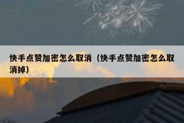 快手点赞加密怎么取消(快手点赞加密怎么取消掉) 第1张 快手点赞加密怎么取消(快手点赞加密怎么取消掉) 第1张