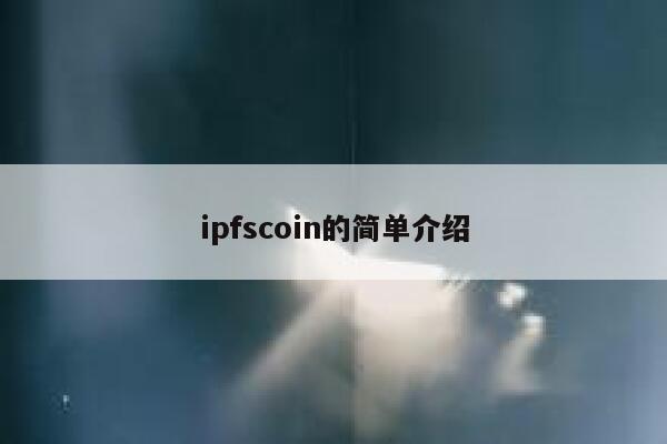 ipfscoin的简单介绍 第1张 ipfscoin的简单介绍 第1张