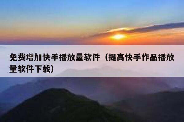 免费增加快手播放量软件（提高快手作品播放量软件下载） 第1张