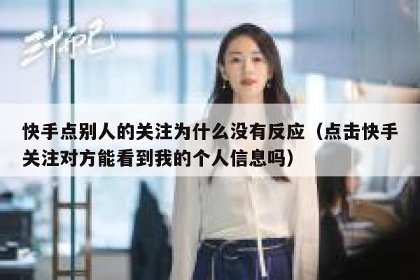 快手点别人的关注为什么没有反应（点击快手关注对方能看到我的个人信息吗） 第1张