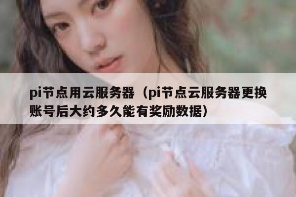 pi节点用云服务器（pi节点云服务器更换账号后大约多久能有奖励数据） 第1张