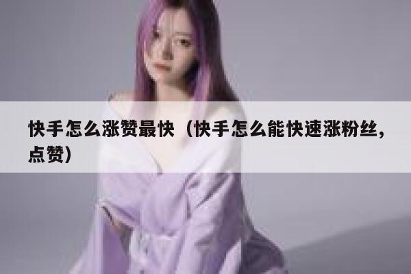 快手怎么涨赞最快（快手怎么能快速涨粉丝,点赞） 第1张