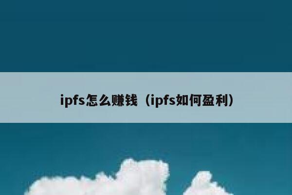 ipfs怎么赚钱（ipfs如何盈利） 第1张