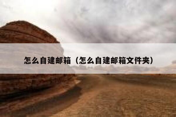 怎么自建邮箱(怎么自建邮箱文件夹) 第1张 怎么自建邮箱(怎么自建邮箱文件夹) 第1张
