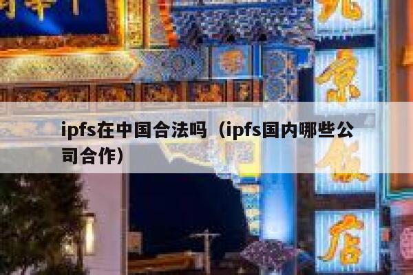 ipfs在中国合法吗(ipfs国内哪些公司合作) 第1张 ipfs在中国合法吗(ipfs国内哪些公司合作) 第1张