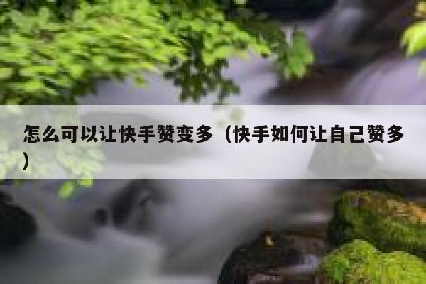 怎么可以让快手赞变多（快手如何让自己赞多） 第1张