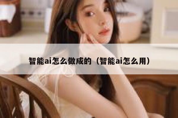 智能ai怎么做成的（智能ai怎么用） 第1张