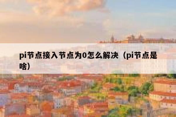 pi节点接入节点为0怎么解决（pi节点是啥） 第1张