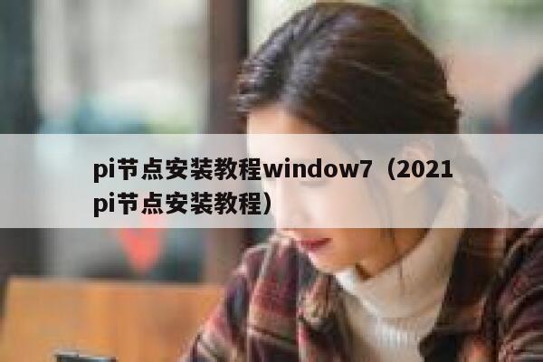 pi节点安装教程window7（2021pi节点安装教程） 第1张