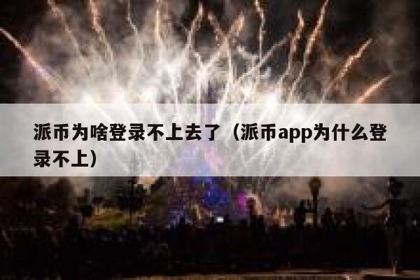 派币为啥登录不上去了（派币app为什么登录不上） 第1张