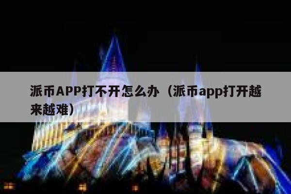 派币APP打不开怎么办（派币app打开越来越难） 第1张