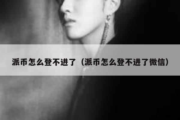 派币怎么登不进了(派币怎么登不进了微信) 第1张 派币怎么登不进了(派币怎么登不进了微信) 第1张