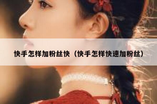 快手怎样加粉丝快（快手怎样快速加粉丝） 第1张