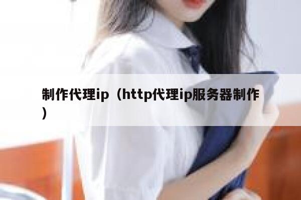 制作代理ip（http代理ip服务器制作） 第1张