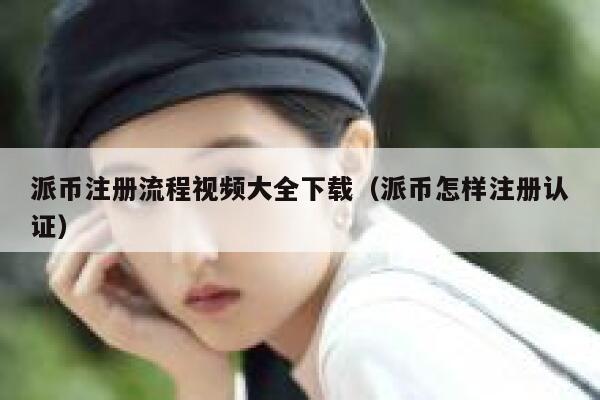 派币注册流程视频大全下载（派币怎样注册认证） 第1张