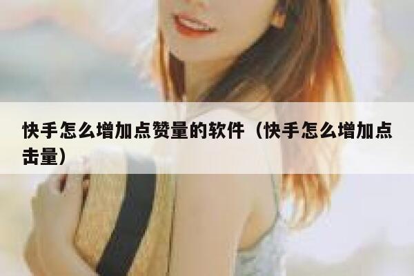 快手怎么增加点赞量的软件（快手怎么增加点击量） 第1张