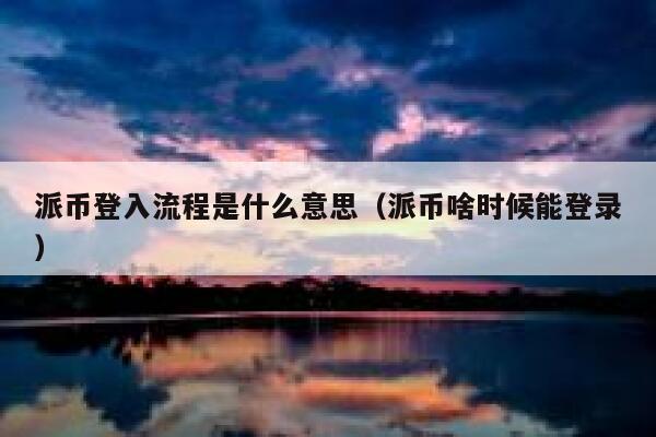 派币登入流程是什么意思（派币啥时候能登录） 第1张