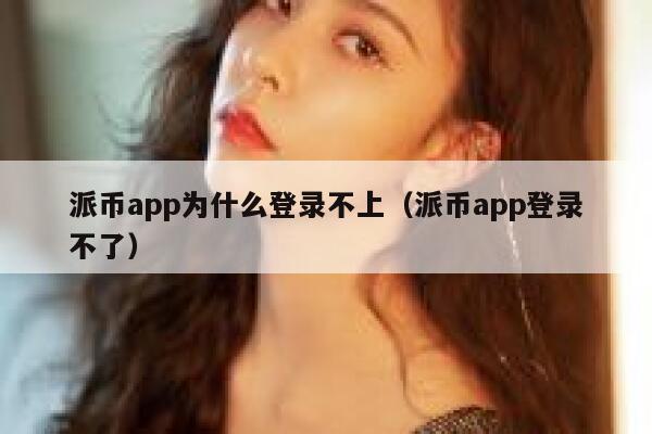 派币app为什么登录不上(派币app登录不了) 第1张 派币app为什么登录不上(派币app登录不了) 第1张