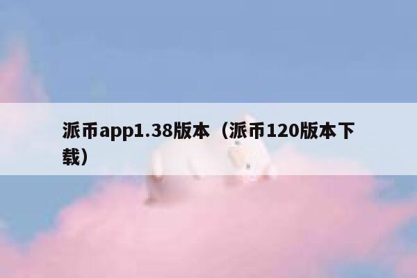 派币app1.38版本(派币120版本下载) 第1张 派币app1.38版本(派币120版本下载) 第1张