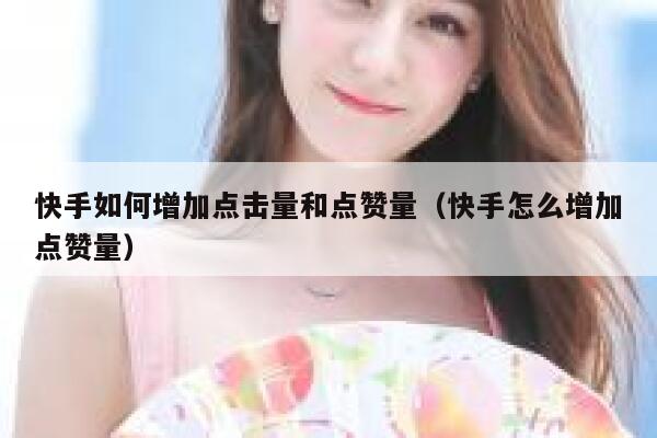 快手如何增加点击量和点赞量（快手怎么增加点赞量） 第1张