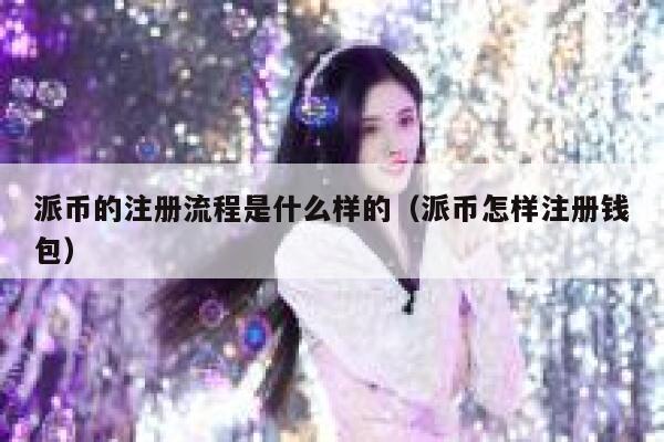 派币的注册流程是什么样的(派币怎样注册钱包) 第1张 派币的注册流程是什么样的(派币怎样注册钱包) 第1张