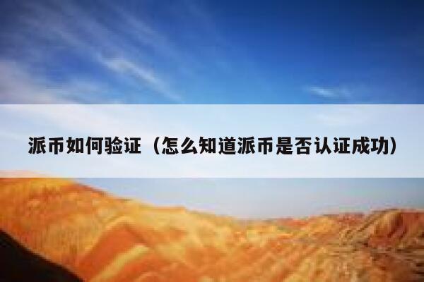 派币如何验证（怎么知道派币是否认证成功） 第1张