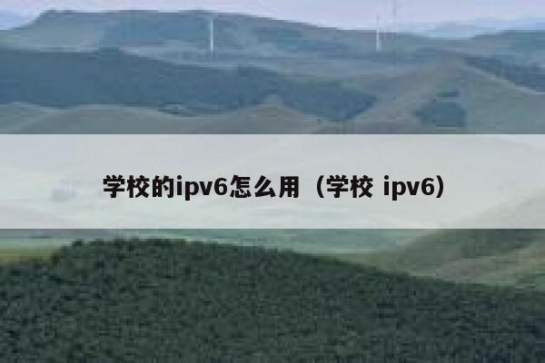 学校的ipv6怎么用（学校 ipv6） 第1张