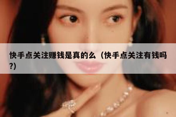 快手点关注赚钱是真的么(快手点关注有钱吗?) 第1张 快手点关注赚钱是真的么(快手点关注有钱吗?) 第1张