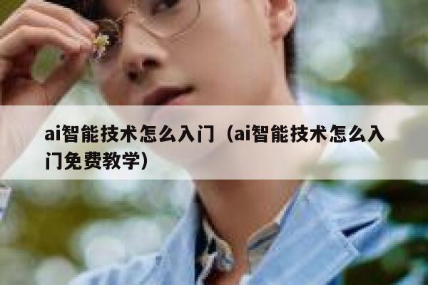 ai智能技术怎么入门(ai智能技术怎么入门免费教学) 第1张 ai智能技术怎么入门(ai智能技术怎么入门免费教学) 第1张