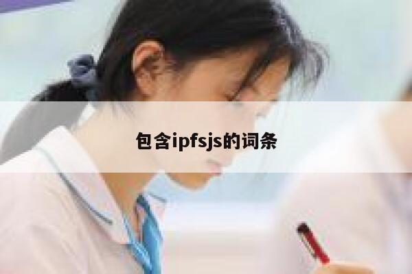 包含ipfsjs的词条 第1张 包含ipfsjs的词条 第1张