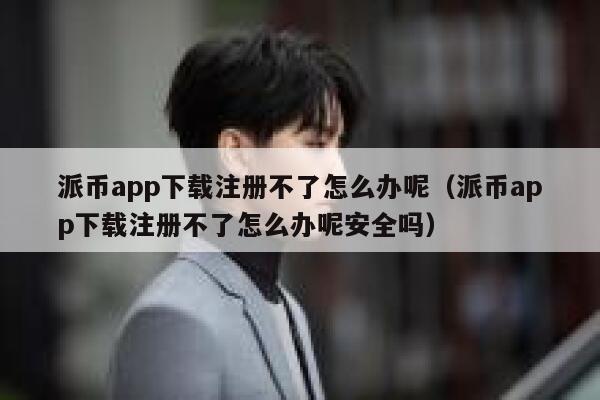 派币app下载注册不了怎么办呢(派币app下载注册不了怎么办呢安全吗) 第1张 派币app下载注册不了怎么办呢(派币app下载注册不了怎么办呢安全吗) 第1张