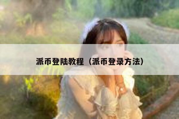 派币登陆教程（派币登录方法） 第1张