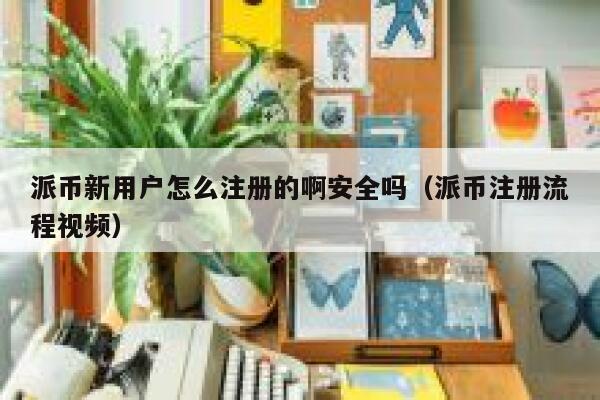 派币新用户怎么注册的啊安全吗(派币注册流程视频) 第1张 派币新用户怎么注册的啊安全吗(派币注册流程视频) 第1张