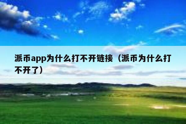 派币app为什么打不开链接(派币为什么打不开了) 第1张 派币app为什么打不开链接(派币为什么打不开了) 第1张