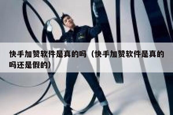 快手加赞软件是真的吗(快手加赞软件是真的吗还是假的) 第1张 快手加赞软件是真的吗(快手加赞软件是真的吗还是假的) 第1张
