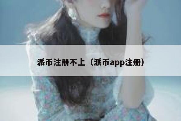 派币注册不上(派币app注册) 第1张 派币注册不上(派币app注册) 第1张