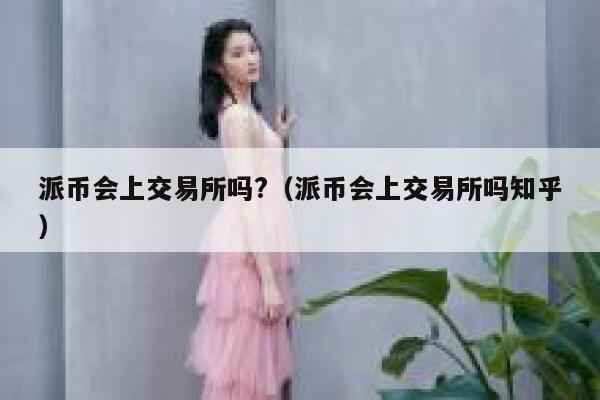 派币会上交易所吗?(派币会上交易所吗知乎) 第1张 派币会上交易所吗?(派币会上交易所吗知乎) 第1张