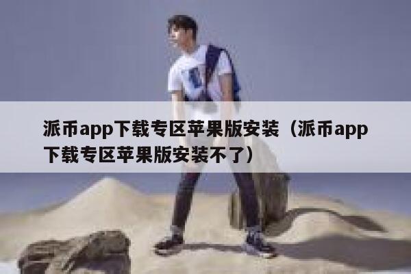 派币app下载专区苹果版安装（派币app下载专区苹果版安装不了） 第1张