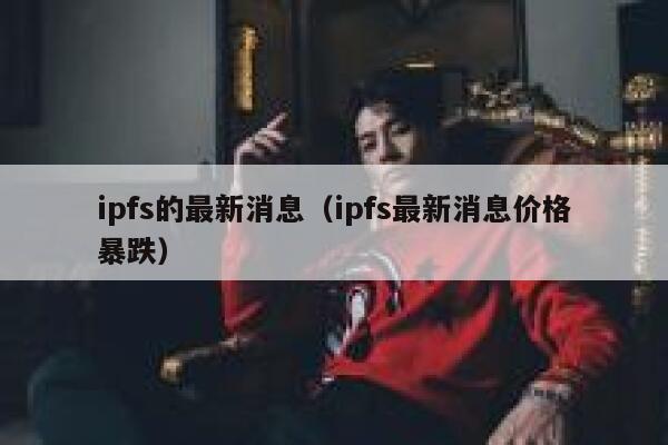 ipfs的最新消息(ipfs最新消息价格暴跌) 第1张 ipfs的最新消息(ipfs最新消息价格暴跌) 第1张