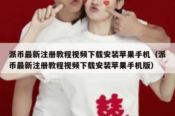 派币最新注册教程视频下载安装苹果手机（派币最新注册教程视频下载安装苹果手机版） 第1张