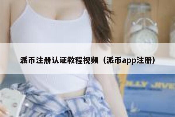 派币注册认证教程视频（派币app注册） 第1张